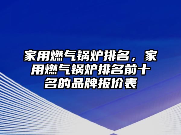 家用燃氣鍋爐排名，家用燃氣鍋爐排名前十名的品牌報價表