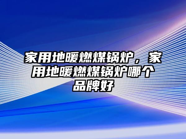 家用地暖燃煤鍋爐，家用地暖燃煤鍋爐哪個(gè)品牌好