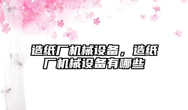 造紙廠機(jī)械設(shè)備，造紙廠機(jī)械設(shè)備有哪些