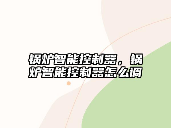 鍋爐智能控制器，鍋爐智能控制器怎么調(diào)