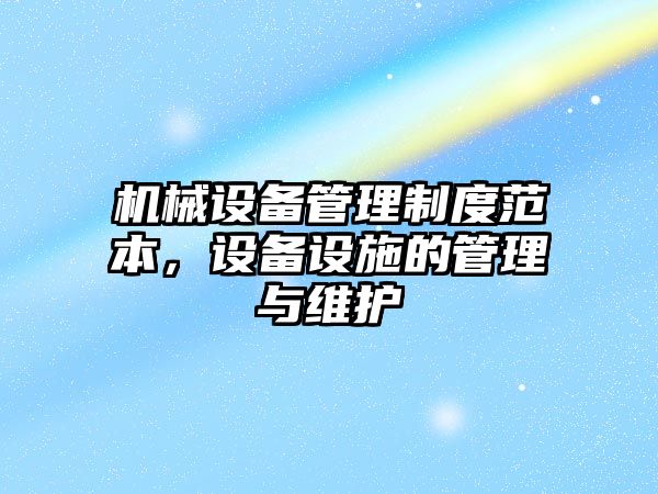 機械設(shè)備管理制度范本，設(shè)備設(shè)施的管理與維護(hù)