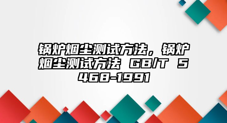 鍋爐煙塵測試方法，鍋爐煙塵測試方法 GB/T 5468-1991