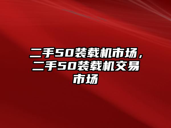 二手50裝載機市場，二手50裝載機交易市場