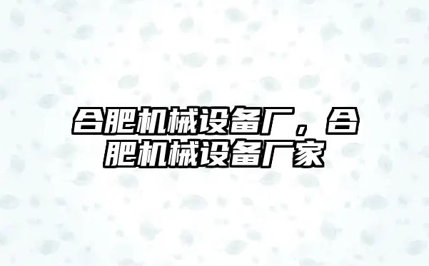 合肥機械設(shè)備廠，合肥機械設(shè)備廠家