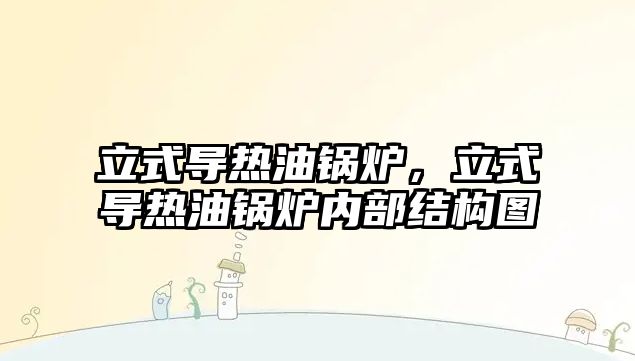 立式導熱油鍋爐，立式導熱油鍋爐內部結構圖