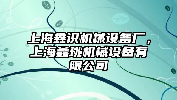 上海鑫識機械設備廠，上海鑫珧機械設備有限公司