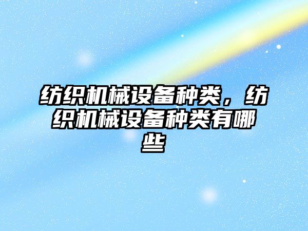 紡織機械設(shè)備種類，紡織機械設(shè)備種類有哪些