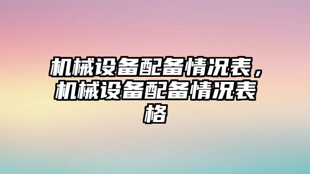 機械設備配備情況表，機械設備配備情況表格