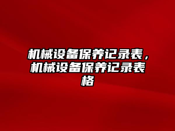 機械設(shè)備保養(yǎng)記錄表，機械設(shè)備保養(yǎng)記錄表格