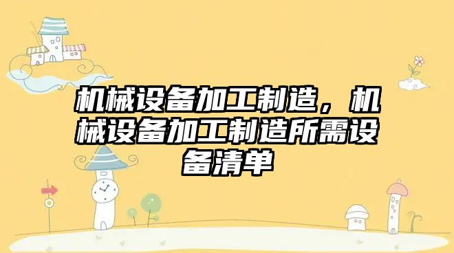 機械設(shè)備加工制造，機械設(shè)備加工制造所需設(shè)備清單