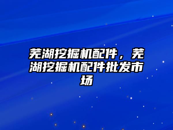 蕪湖挖掘機配件，蕪湖挖掘機配件批發(fā)市場