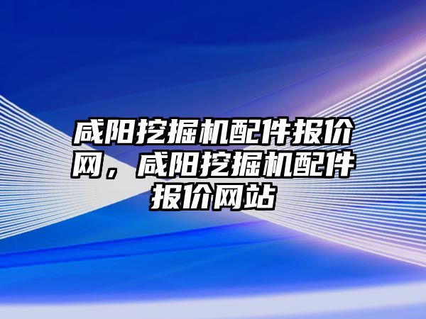 咸陽挖掘機配件報價網(wǎng)，咸陽挖掘機配件報價網(wǎng)站