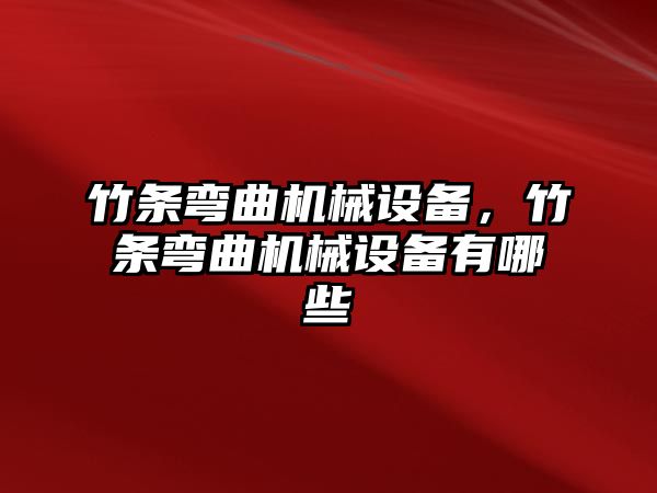 竹條彎曲機械設備，竹條彎曲機械設備有哪些