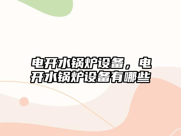 電開水鍋爐設(shè)備，電開水鍋爐設(shè)備有哪些