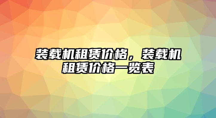 裝載機(jī)租賃價(jià)格，裝載機(jī)租賃價(jià)格一覽表