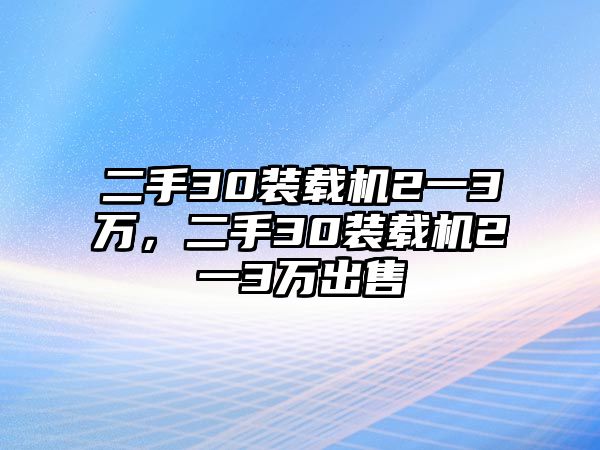 二手30裝載機(jī)2一3萬，二手30裝載機(jī)2一3萬出售