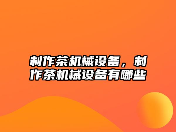 制作茶機械設備，制作茶機械設備有哪些