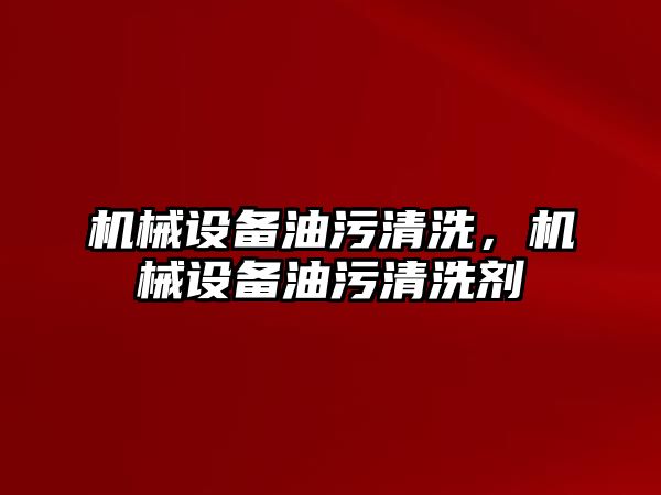 機械設(shè)備油污清洗，機械設(shè)備油污清洗劑