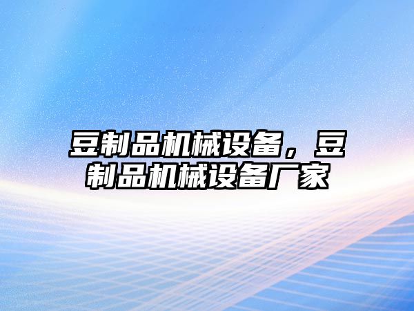 豆制品機(jī)械設(shè)備，豆制品機(jī)械設(shè)備廠家