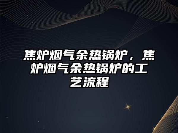 焦爐煙氣余熱鍋爐，焦爐煙氣余熱鍋爐的工藝流程