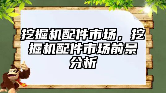 挖掘機配件市場，挖掘機配件市場前景分析