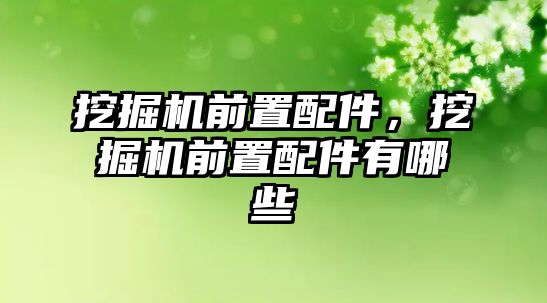 挖掘機前置配件，挖掘機前置配件有哪些