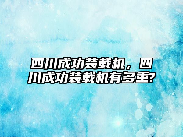 四川成功裝載機，四川成功裝載機有多重?