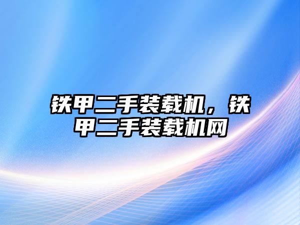 鐵甲二手裝載機，鐵甲二手裝載機網(wǎng)