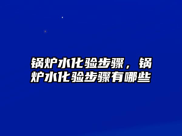 鍋爐水化驗步驟，鍋爐水化驗步驟有哪些