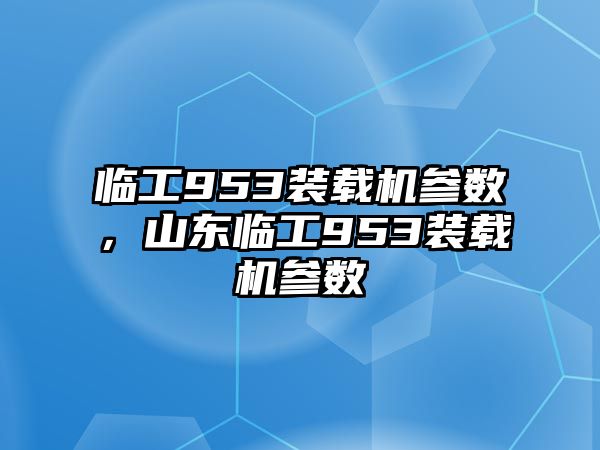 臨工953裝載機(jī)參數(shù)，山東臨工953裝載機(jī)參數(shù)