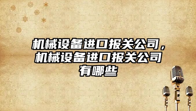 機械設備進口報關公司，機械設備進口報關公司有哪些