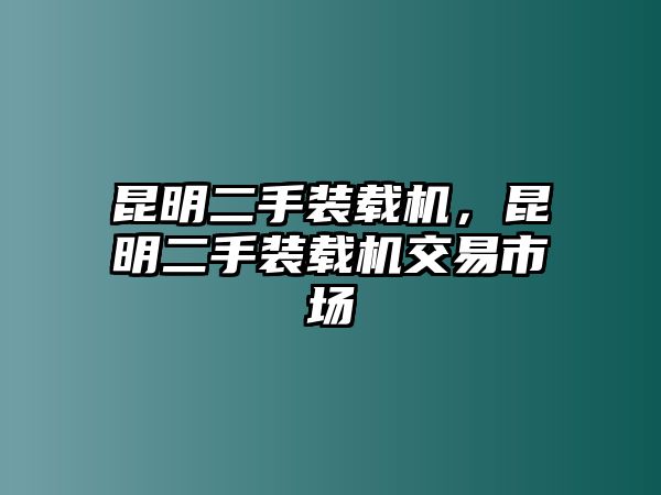 昆明二手裝載機，昆明二手裝載機交易市場