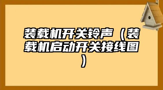 裝載機(jī)開關(guān)鈴聲（裝載機(jī)啟動(dòng)開關(guān)接線圖）