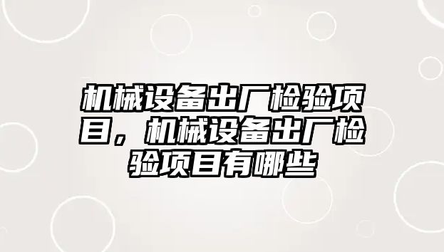 機械設(shè)備出廠檢驗項目，機械設(shè)備出廠檢驗項目有哪些