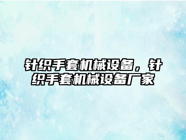 針織手套機(jī)械設(shè)備，針織手套機(jī)械設(shè)備廠家