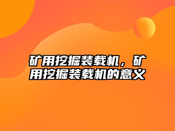 礦用挖掘裝載機，礦用挖掘裝載機的意義