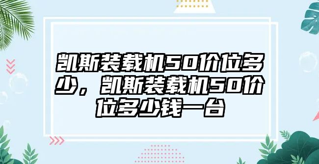 凱斯裝載機50價位多少，凱斯裝載機50價位多少錢一臺