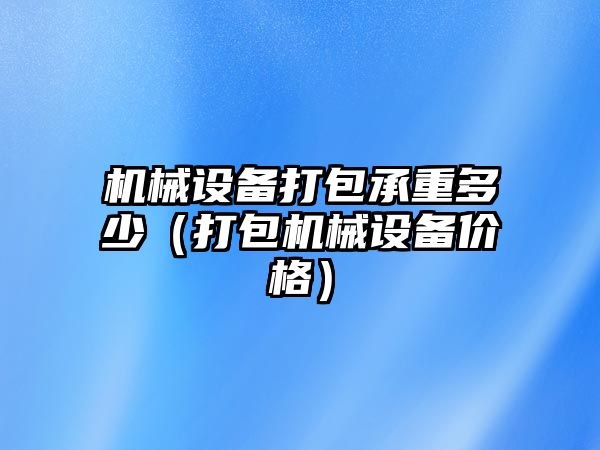 機械設備打包承重多少（打包機械設備價格）