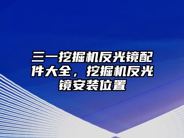 三一挖掘機(jī)反光鏡配件大全，挖掘機(jī)反光鏡安裝位置