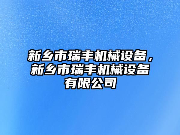 新鄉(xiāng)市瑞豐機械設備，新鄉(xiāng)市瑞豐機械設備有限公司