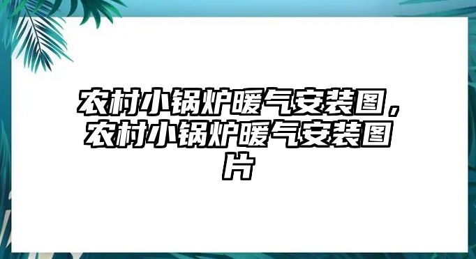 農(nóng)村小鍋爐暖氣安裝圖，農(nóng)村小鍋爐暖氣安裝圖片