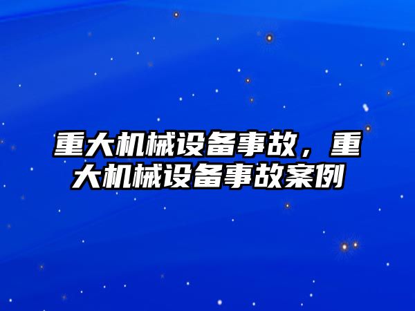 重大機械設(shè)備事故，重大機械設(shè)備事故案例