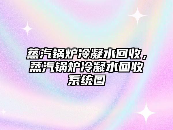 蒸汽鍋爐冷凝水回收，蒸汽鍋爐冷凝水回收系統(tǒng)圖