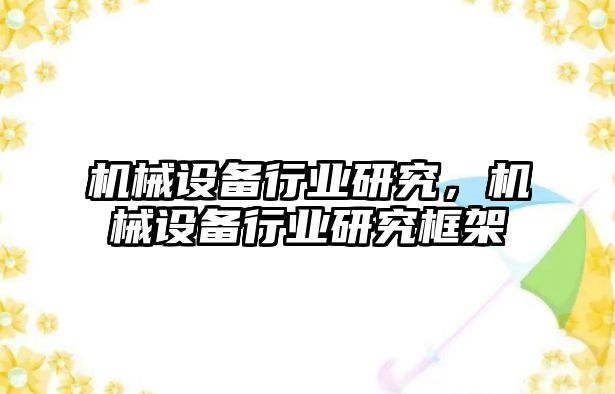 機械設備行業(yè)研究，機械設備行業(yè)研究框架