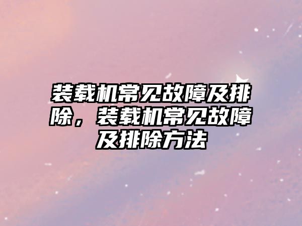 裝載機常見故障及排除，裝載機常見故障及排除方法