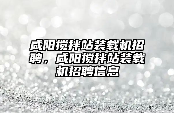 咸陽攪拌站裝載機招聘，咸陽攪拌站裝載機招聘信息