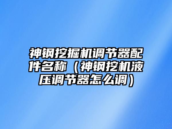 神鋼挖掘機調節(jié)器配件名稱（神鋼挖機液壓調節(jié)器怎么調）