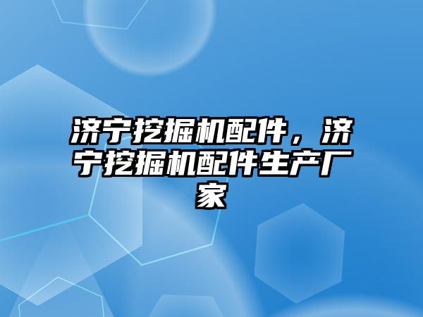 濟(jì)寧挖掘機(jī)配件，濟(jì)寧挖掘機(jī)配件生產(chǎn)廠家