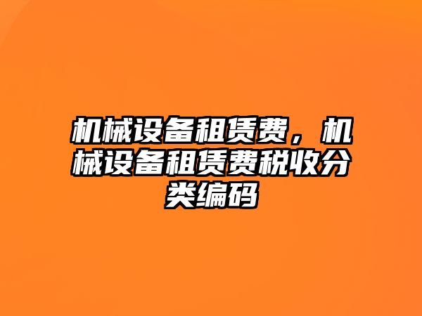 機械設(shè)備租賃費，機械設(shè)備租賃費稅收分類編碼