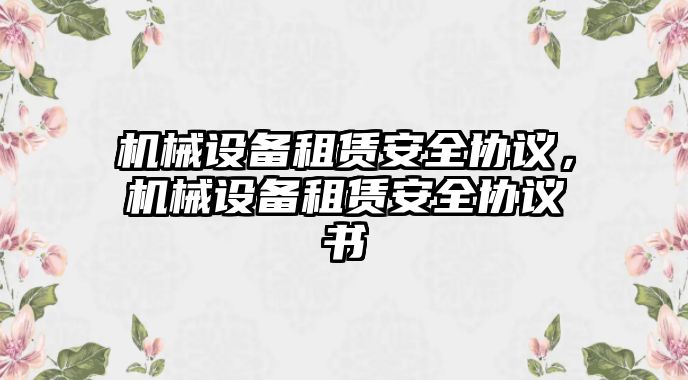 機械設(shè)備租賃安全協(xié)議，機械設(shè)備租賃安全協(xié)議書